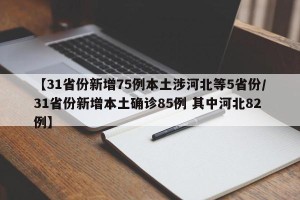 【31省份新增75例本土涉河北等5省份/31省份新增本土确诊85例 其中河北82例】