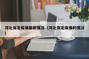 河北保定疫情最新情况（河北保定疫情的情况）