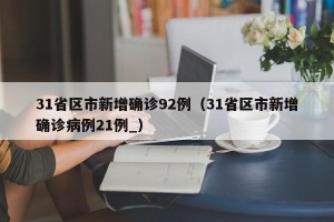 31省区市新增确诊92例（31省区市新增确诊病例21例_）