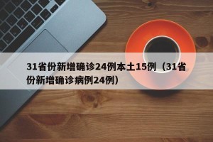 31省份新增确诊24例本土15例（31省份新增确诊病例24例）