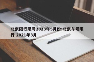 北京限行尾号2023年5月份:北京车号限行 2021年3月