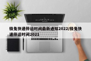 极兔快递停运时间最新通知2022/极兔快递停运时间2021