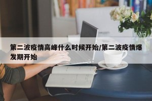 第二波疫情高峰什么时候开始/第二波疫情爆发期开始