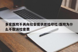 多家医院不再向社会提供愿检尽检/医院为什么不取消检查费