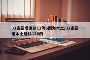 31省新增确诊11例6例为本土/31省新增本土确诊126例