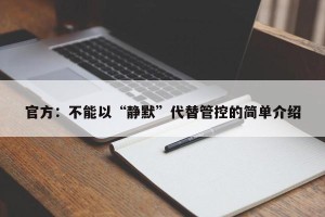 官方：不能以“静默”代替管控的简单介绍