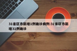 31省区市新增1例确诊病例:31省区市新增31例确诊